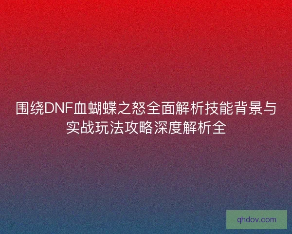 围绕DNF血蝴蝶之怒全面解析技能背景与实战玩法攻略深度解析全