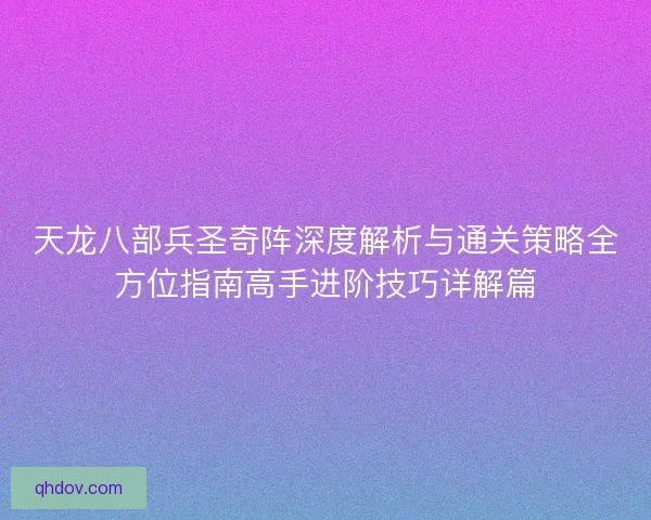 天龙八部兵圣奇阵深度解析与通关策略全方位指南高手进阶技巧详解篇
