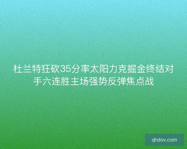 杜兰特狂砍35分率太阳力克掘金终结对手六连胜主场强势反弹焦点战