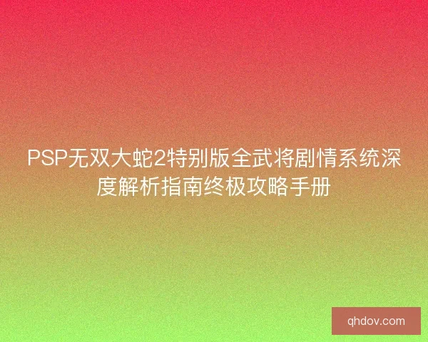 PSP无双大蛇2特别版全武将剧情系统深度解析指南终极攻略手册