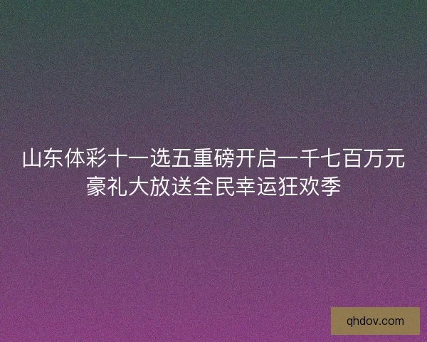 山东体彩十一选五重磅开启一千七百万元豪礼大放送全民幸运狂欢季