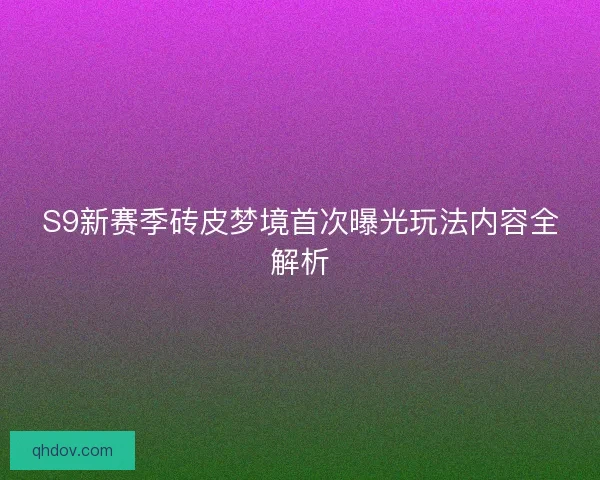 S9新赛季砖皮梦境首次曝光玩法内容全解析