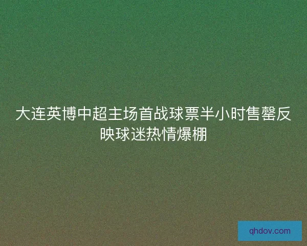 大连英博中超主场首战球票半小时售罄反映球迷热情爆棚