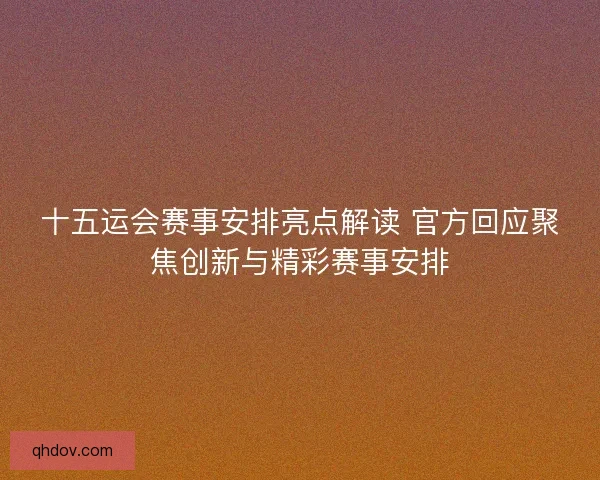 十五运会赛事安排亮点解读 官方回应聚焦创新与精彩赛事安排