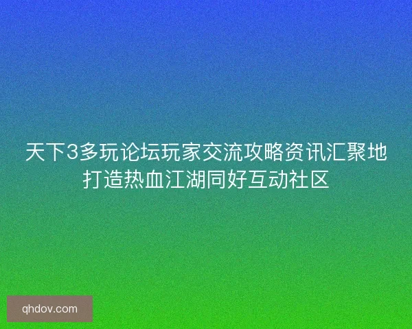 天下3多玩论坛玩家交流攻略资讯汇聚地打造热血江湖同好互动社区