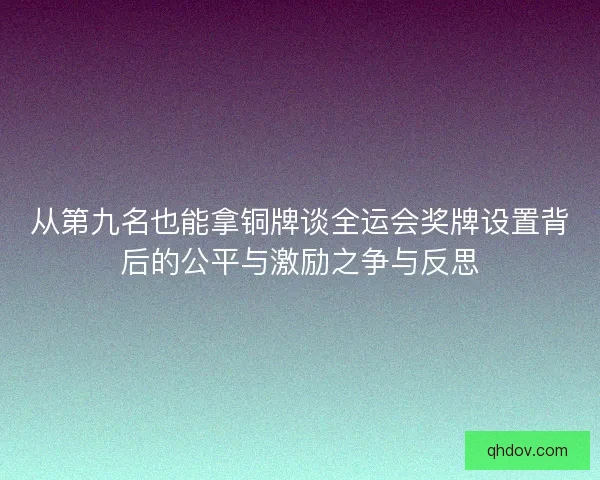 从第九名也能拿铜牌谈全运会奖牌设置背后的公平与激励之争与反思
